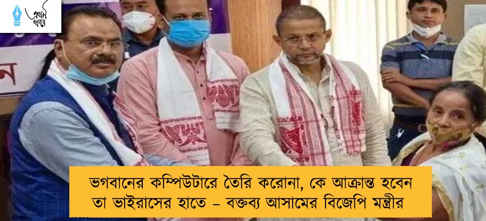 ভগবানের কম্পিউটারে তৈরি করোনা, কে আক্রান্ত হবেন তা ভাইরাসের হাতে – বক্তব্য আসামের বিজেপি মন্ত্রীর