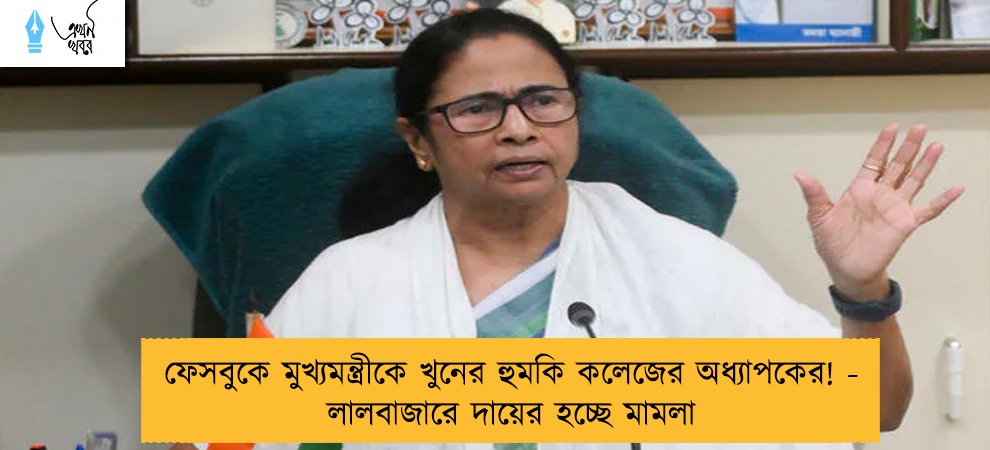 ফেসবুকে মুখ্যমন্ত্রীকে খুনের হুমকি কলেজের অধ্যাপকের! - লালবাজারে দায়ের হচ্ছে মামলা