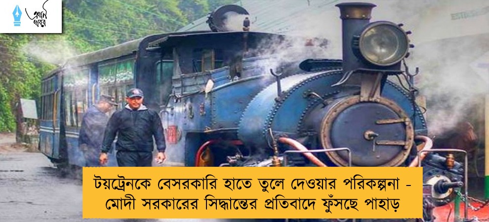 টয়ট্রেনকে বেসরকারি হাতে তুলে দেওয়ার পরিকল্পনা - মোদী সরকারের সিদ্ধান্তের প্রতিবাদে ফুঁসছে পাহাড়