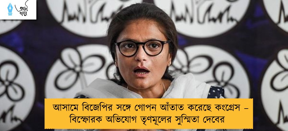 আসামে বিজেপির সঙ্গে গোপন আঁতাত করেছে কংগ্রেস – বিস্ফোরক অভিযোগ তৃণমূলের সুস্মিতা দেবের