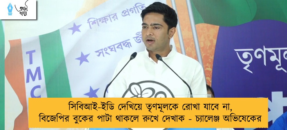 সিবিআই-ইডি দেখিয়ে তৃণমূলকে রোখা যাবে না, বিজেপির বুকের পাটা থাকলে রুখে দেখাক - চ্যালেঞ্জ অভিষেকের