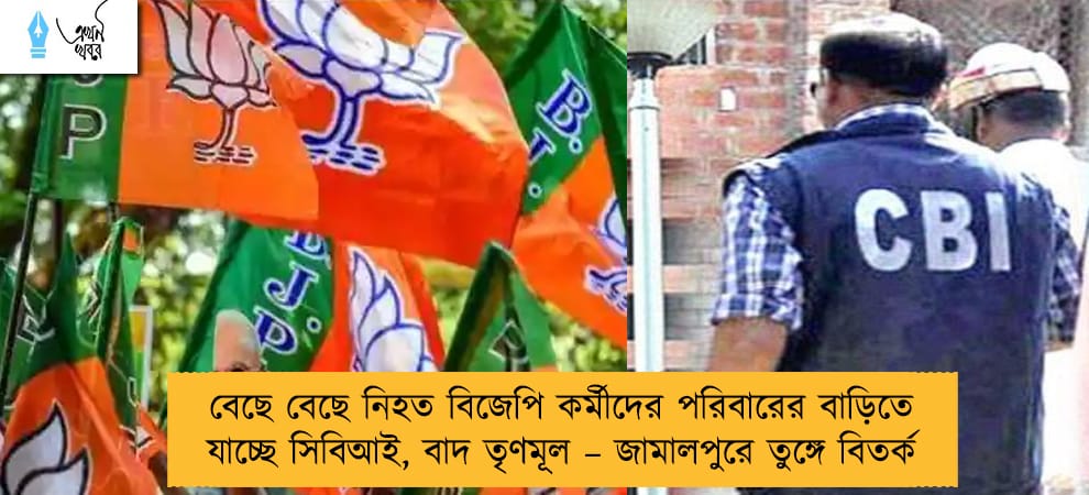 বেছে বেছে নিহত বিজেপি কর্মীদের পরিবারের বাড়িতে যাচ্ছে সিবিআই, বাদ তৃণমূল – জামালপুরে তুঙ্গে বিতর্ক
