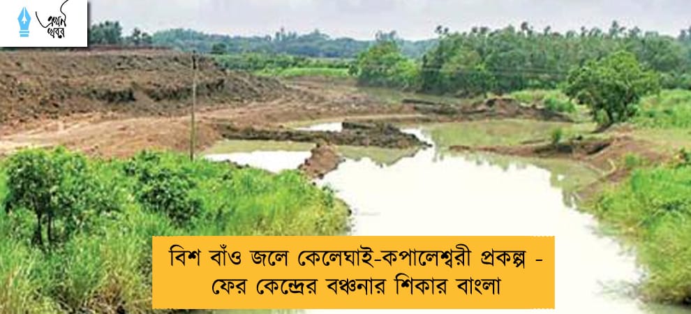 বিশ বাঁও জলে কেলেঘাই-কপালেশ্বরী প্রকল্প - ফের কেন্দ্রের বঞ্চনার শিকার বাংলা
