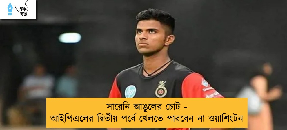 সারেনি আঙুলের চোট - আইপিএলের দ্বিতীয় পর্বে খেলতে পারবেন না ওয়াশিংটন