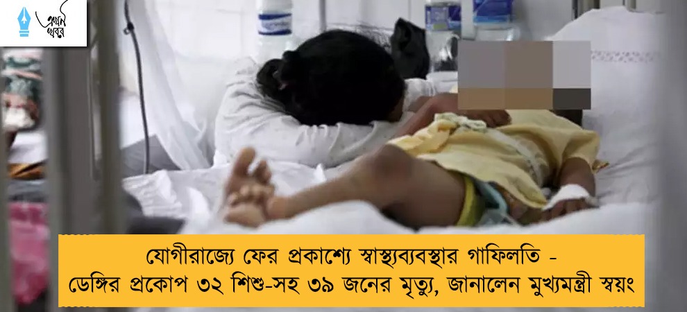 যোগীরাজ্যে ফের প্রকাশ্যে স্বাস্থ্যব্যবস্থার গাফিলতি - ডেঙ্গির প্রকোপ ৩২ শিশু-সহ ৩৯ জনের মৃত্যু, জানালেন মুখ্যমন্ত্রী স্বয়ং