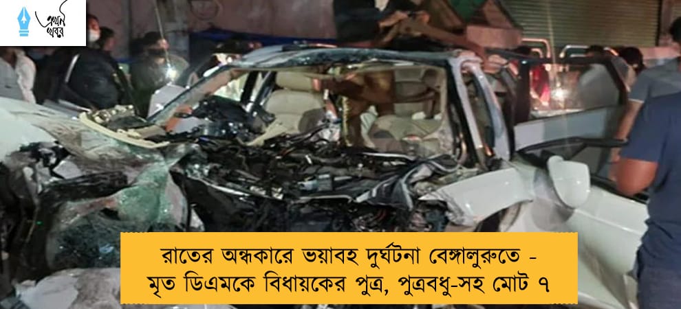 রাতের অন্ধকারে ভয়াবহ দুর্ঘটনা বেঙ্গালুরুতে - মৃত ডিএমকে বিধায়কের পুত্র, পুত্রবধু-সহ মোট ৭