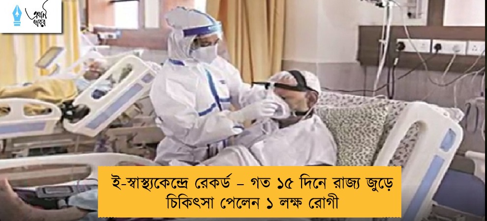 ই-স্বাস্থ্যকেন্দ্রে রেকর্ড – গত ১৫ দিনে রাজ্য জুড়ে চিকিৎসা পেলেন ১ লক্ষ রোগী