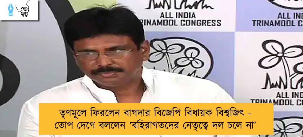 তৃণমূলে ফিরলেন বাগদার বিজেপি বিধায়ক বিশ্বজিৎ - তোপ দেগে বললেন ‘বহিরাগতদের নেতৃত্বে দল চলে না’