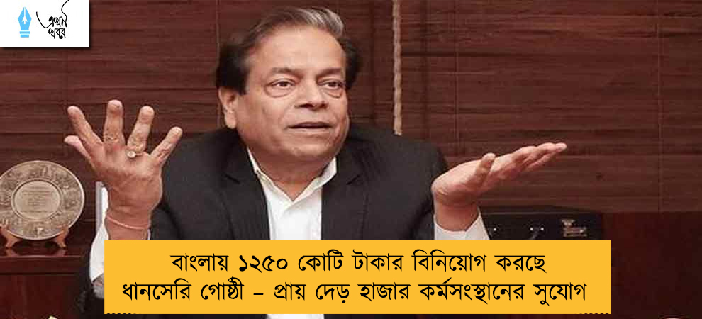 বাংলায় ১২৫০ কোটি টাকার বিনিয়োগ করছে ধানসেরি গোষ্ঠী – প্রায় দেড় হাজার কর্মসংস্থানের সুযোগ
