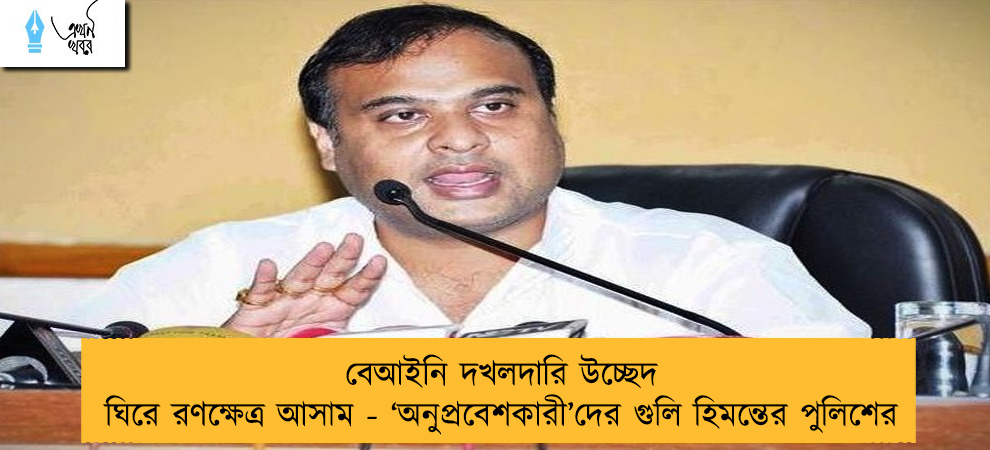 বেআইনি দখলদারি উচ্ছেদ ঘিরে রণক্ষেত্র আসাম - ‘অনুপ্রবেশকারী’দের গুলি হিমন্তের পুলিশের