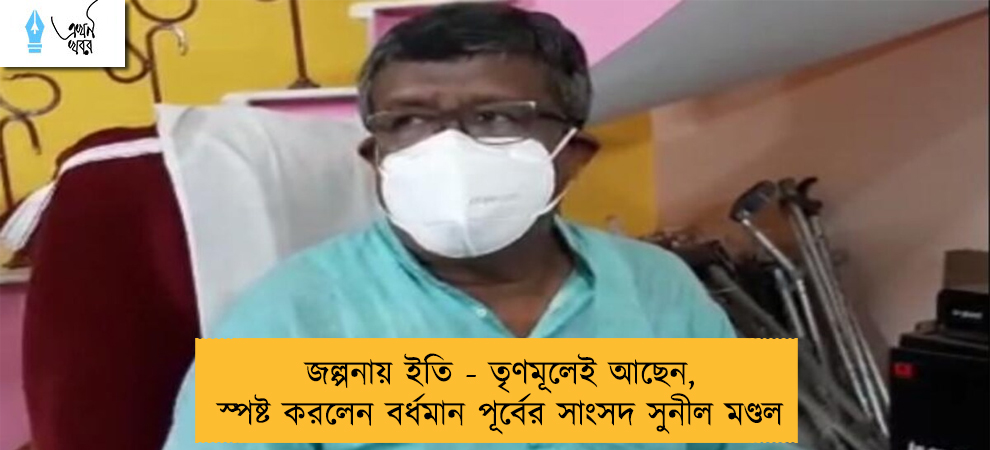 জল্পনায় ইতি - তৃণমূলেই আছেন, স্পষ্ট করলেন বর্ধমান পূর্বের সাংসদ সুনীল মণ্ডল