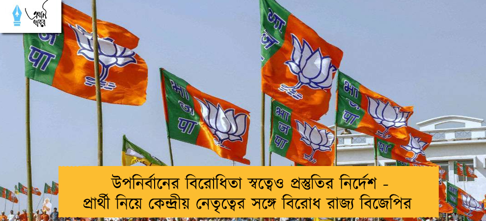 উপনির্বানের বিরোধিতা স্বত্বেও প্রস্তুতির নির্দেশ - প্রার্থী নিয়ে কেন্দ্রীয় নেতৃত্বের সঙ্গে বিরোধ রাজ্য বিজেপির