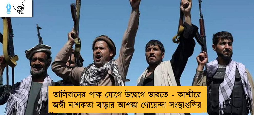 তালিবানের পাক যোগে উদ্বেগে ভারতে - কাশ্মীরে জঙ্গী নাশকতা বাড়ার আশঙ্কা গোয়েন্দা সংস্থাগুলির