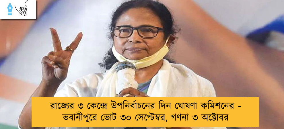 রাজ্যের ৩ কেন্দ্রে উপনির্বাচনের দিন ঘোষণা কমিশনের - ভবানীপুরে ভোট ৩০ সেপ্টেম্বর, গণনা ৩ অক্টোবর
