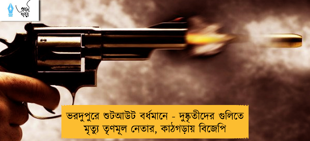 ভরদুপুরে শুটআউট বর্ধমানে - দুষ্কৃতীদের গুলিতে মৃত্যু তৃণমূল নেতার, কাঠগড়ায় বিজেপি