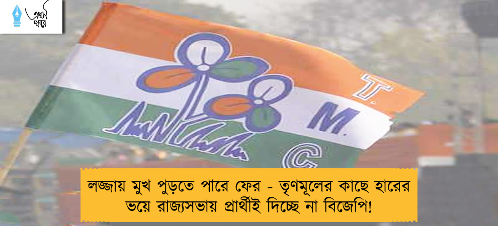 লজ্জায় মুখ পুড়তে পারে ফের - তৃণমূলের কাছে হারের ভয়ে রাজ্যসভায় প্রার্থীই দিচ্ছে না বিজেপি!