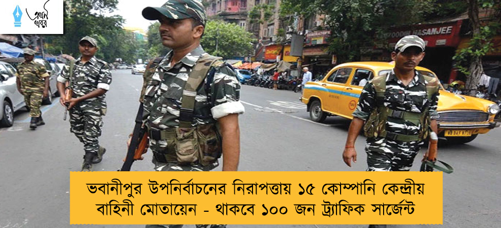 ভবানীপুর উপনির্বাচনের নিরাপত্তায় ১৫ কোম্পানি কেন্দ্রীয় বাহিনী মোতায়েন - থাকবে ১০০ জন ট্র্যাফিক সার্জেন্ট