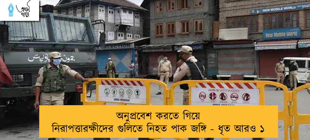 অনুপ্রবেশ করতে গিয়ে নিরাপত্তারক্ষীদের গুলিতে নিহত পাক জঙ্গি - ধৃত আরও ১