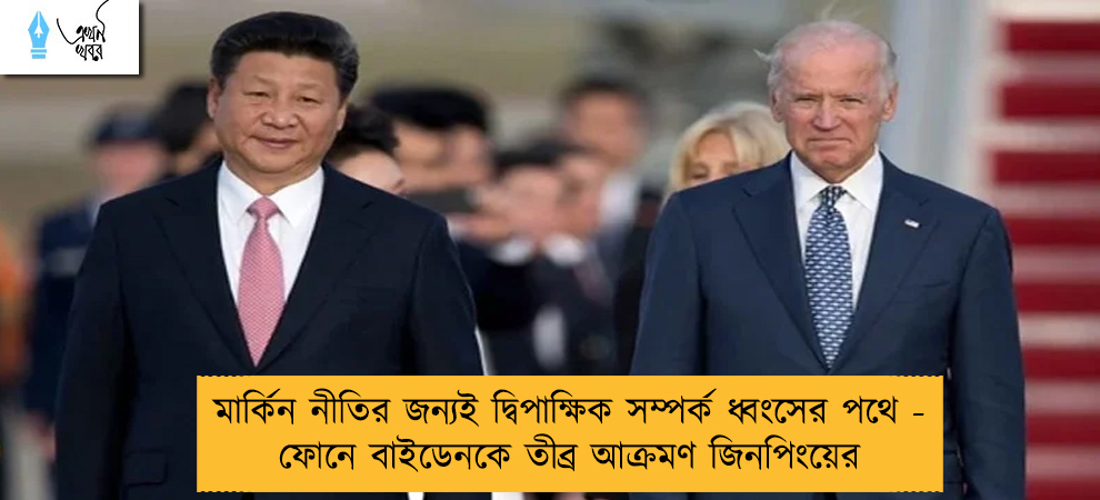 মার্কিন নীতির জন্যই দ্বিপাক্ষিক সম্পর্ক ধ্বংসের পথে - ফোনে বাইডেনকে তীব্র আক্রমণ জিনপিংয়ের