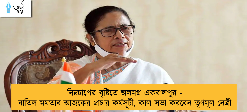 নিম্নচাপের বৃষ্টিতে জলমগ্ন একবালপুর - বাতিল মমতার আজকের প্রচার কর্মসূচী, কাল সভা করবেন তৃণমূল নেত্রী