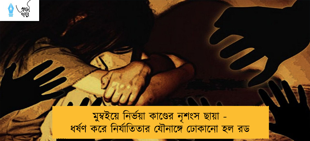 মুম্বইয়ে নির্ভয়া কাণ্ডের নৃশংস ছায়া - ধর্ষণ করে নির্যাতিতার যৌনাঙ্গে ঢোকানো হল রড