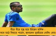 ধীরে ধীরে সুস্থ হয়ে উঠছেন হার্দিক - কবে মাঠে ফিরতে পারেন, জানালেন মুম্বইয়ের বোলিং কোচ