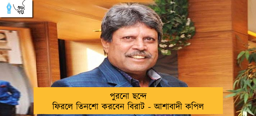 পুরনো ছন্দে ফিরলে তিনশো করবেন বিরাট - আশাবাদী কপিল