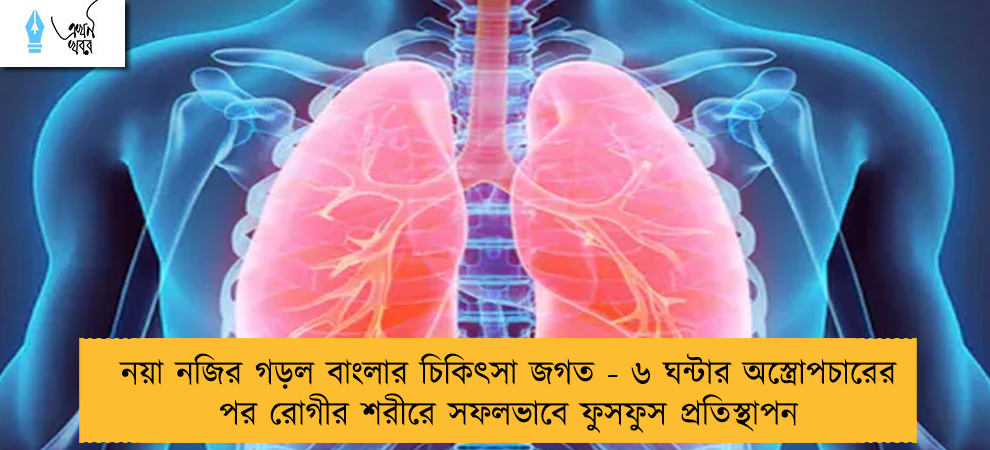 নয়া নজির গড়ল বাংলার চিকিৎসা জগত - ৬ ঘন্টার অস্ত্রোপচারের পর রোগীর শরীরে সফলভাবে ফুসফুস প্রতিস্থাপন