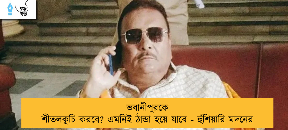 ভবানীপুরকে শীতলকুচি করবে? এমনিই ঠান্ডা হয়ে যাবে - হুঁশিয়ারি মদনের