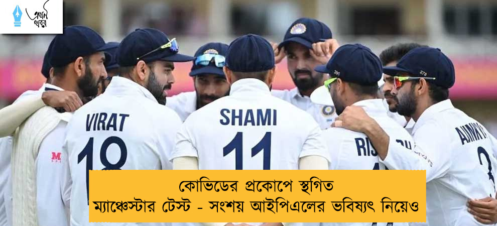 কোভিডের প্রকোপে স্থগিত ম্যাঞ্চেস্টার টেস্ট - সংশয় আইপিএলের ভবিষ্যৎ নিয়েও