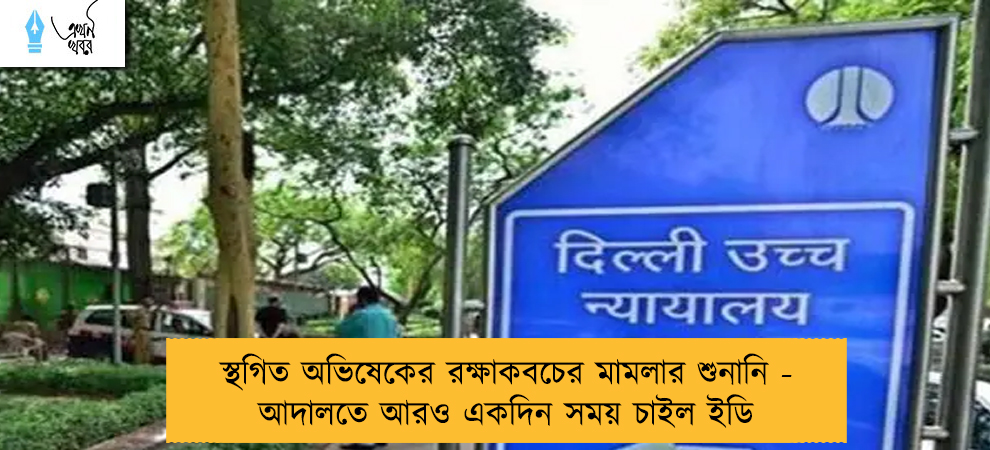 স্থগিত অভিষেকের রক্ষাকবচের মামলার শুনানি - আদালতে আরও একদিন সময় চাইল ইডি