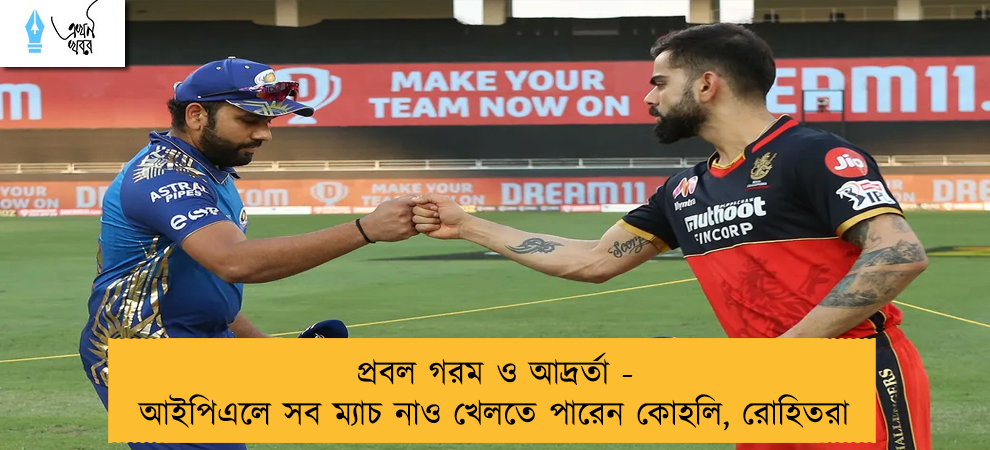 প্রবল গরম ও আদ্রর্তা - আইপিএলে সব ম্যাচ নাও খেলতে পারেন কোহলি, রোহিতরা