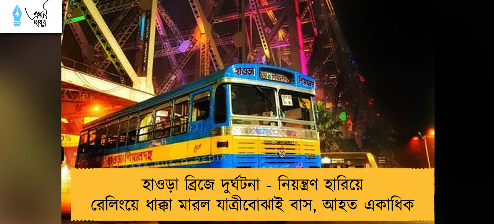 হাওড়া ব্রিজে দুর্ঘটনা - নিয়ন্ত্রণ হারিয়ে রেলিংয়ে ধাক্কা মারল যাত্রীবোঝাই বাস, আহত একাধিক