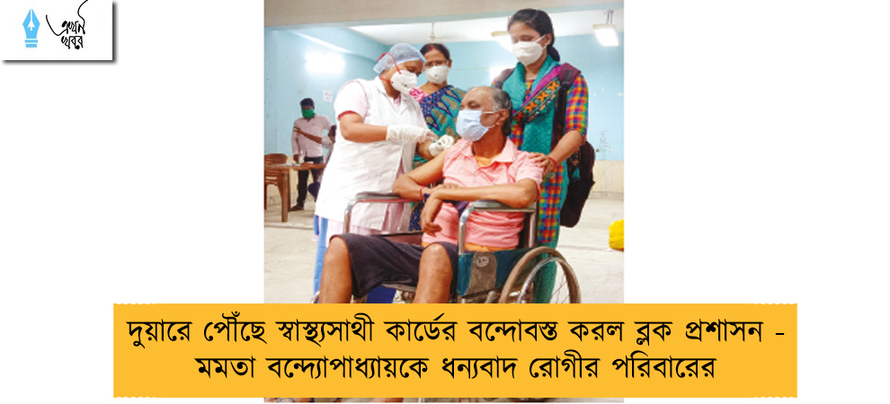 দুয়ারে পৌঁছে স্বাস্থ্যসাথী কার্ডের বন্দোবস্ত করল ব্লক প্রশাসন - মমতা বন্দ্যোপাধ্যায়কে ধন্যবাদ রোগীর পরিবারের