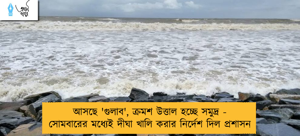 আসছে 'গুলাব', ক্রমশ উত্তাল হচ্ছে সমুদ্র - সোমবারের মধ্যেই দীঘা খালি করার নির্দেশ দিল প্রশাসন