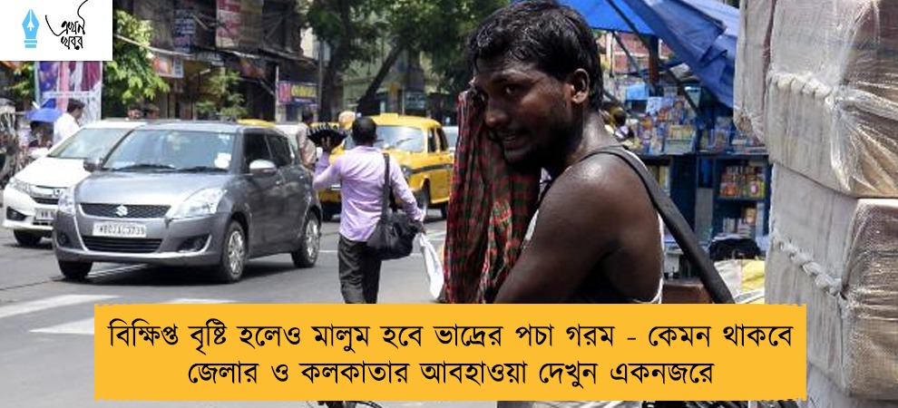 বিক্ষিপ্ত বৃষ্টি হলেও মালুম হবে ভাদ্রের পচা গরম - কেমন থাকবে জেলার ও কলকাতার আবহাওয়া দেখুন একনজরে