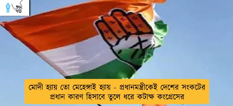 মোদী হ্যায় তো মেহেঙ্গাই হ্যায় - প্রধানমন্ত্রীকেই দেশের সংকটের প্রধান কারণ হিসাবে তুলে ধরে কটাক্ষ কংগ্রেসের