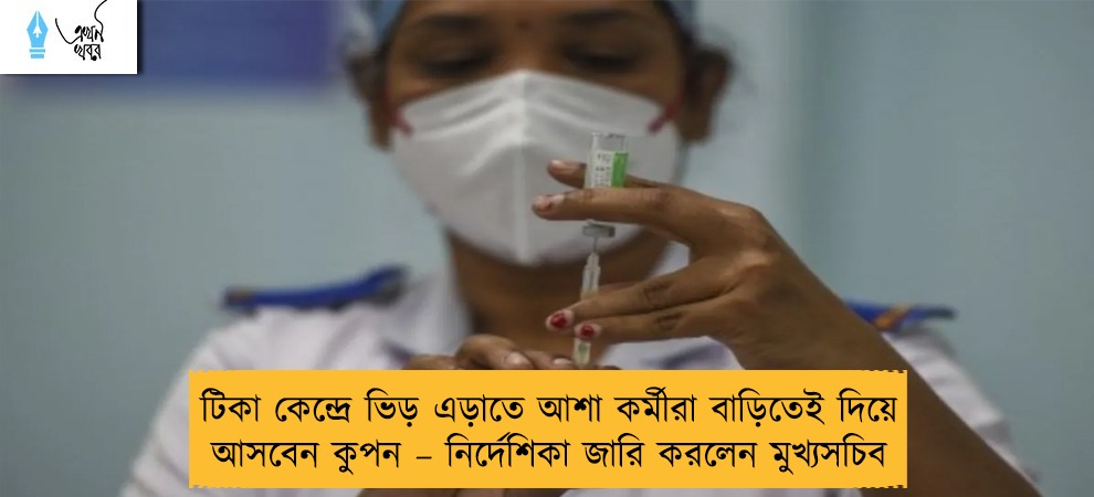 টিকা কেন্দ্রে ভিড় এড়াতে আশা কর্মীরা বাড়িতেই দিয়ে আসবেন কুপন – নির্দেশিকা জারি করলেন মুখ্যসচিব