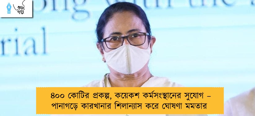 ৪০০ কোটির প্রকল্প, কয়েকশ কর্মসংস্থানের সুযোগ – পানাগড়ে কারখানার শিলান্যাস করে ঘোষণা মমতার