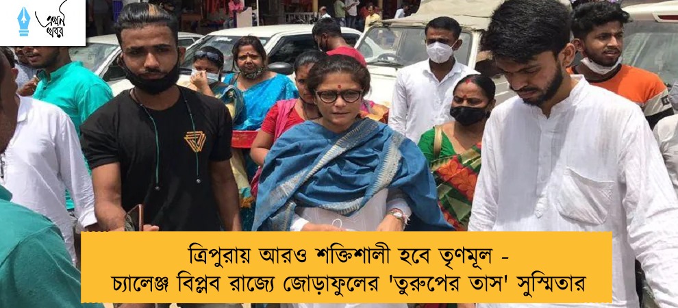 ত্রিপুরায় আরও শক্তিশালী হবে তৃণমূল - চ্যালেঞ্জ বিপ্লব রাজ্যে জোড়াফুলের 'তুরুপের তাস' সুস্মিতার
