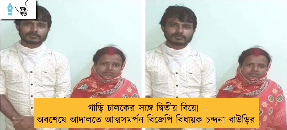 গাড়ি চালকের সঙ্গে দ্বিতীয় বিয়ে! – অবশেষে আদালতে আত্মসমর্পন বিজেপি বিধায়ক চন্দনা বাউড়ির