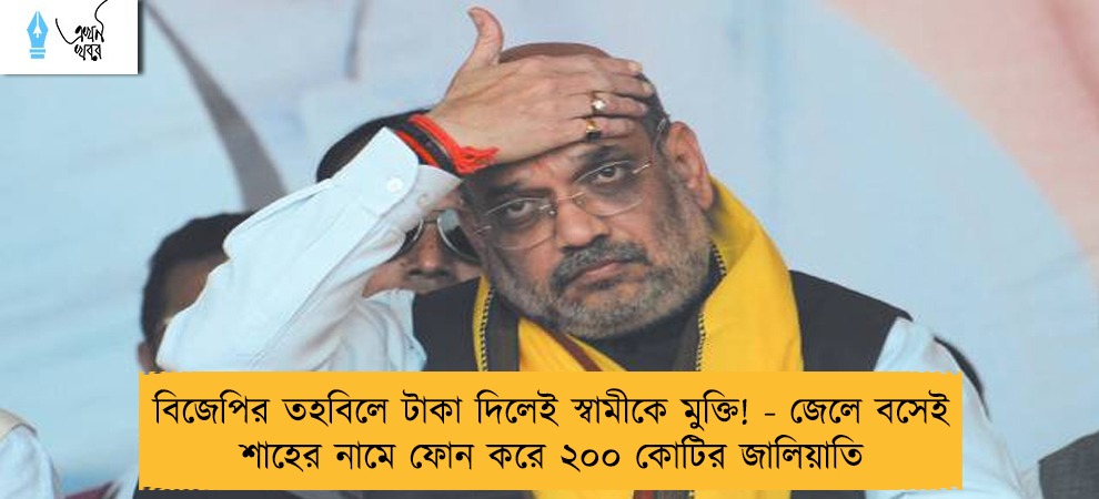 বিজেপির তহবিলে টাকা দিলেই স্বামীকে মুক্তি! - জেলে বসেই শাহের নামে ফোন করে ২০০ কোটির জালিয়াতি