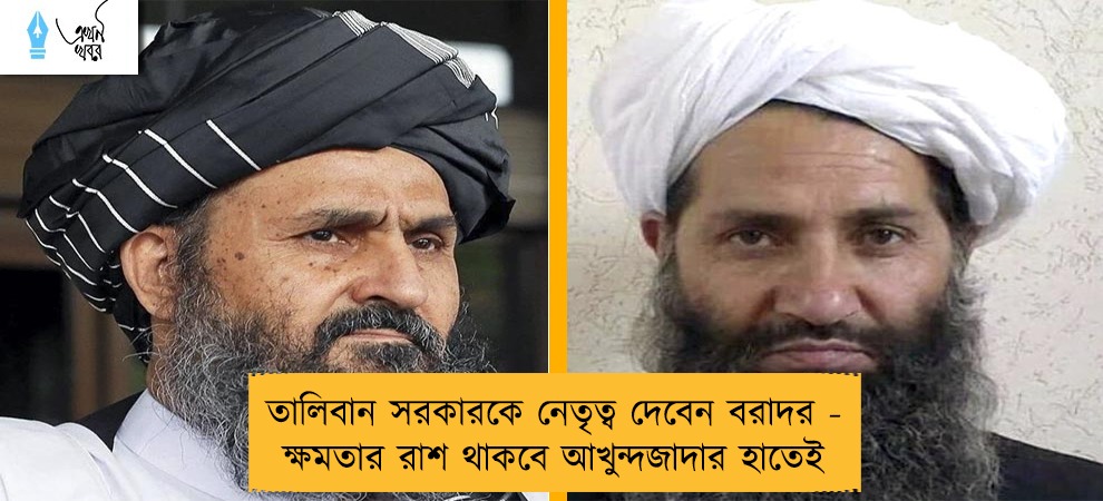 তালিবান সরকারকে নেতৃত্ব দেবেন বরাদর - ক্ষমতার রাশ থাকবে আখুন্দজাদার হাতেই