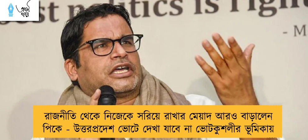 রাজনীতি থেকে নিজেকে সরিয়ে রাখার মেয়াদ আরও বাড়ালেন পিকে - উত্তরপ্রদেশ ভোটে দেখা যাবে না ভোটকুশলীর ভূমিকায়