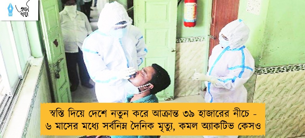 স্বস্তি দিয়ে দেশে নতুন করে আক্রান্ত ৩৯ হাজারের নীচে -  ৬ মাসের মধ্যে সর্বনিম্ন দৈনিক মৃত্যু, কমল অ্যাকটিভ কেসও