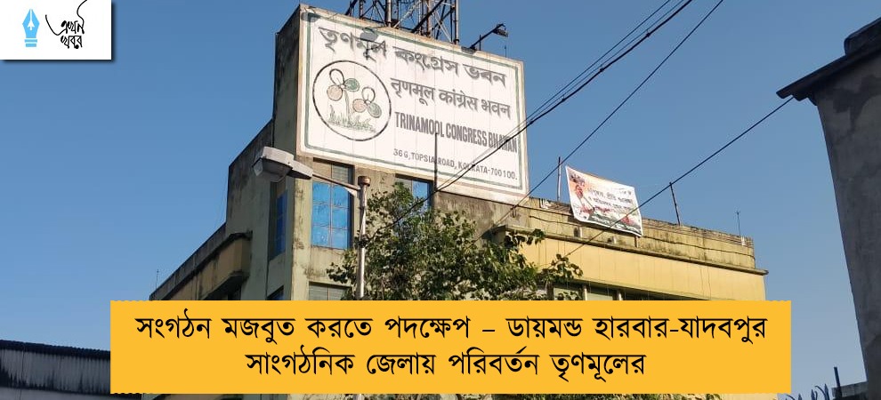 সংগঠন মজবুত করতে পদক্ষেপ – ডায়মন্ড হারবার-যাদবপুর সাংগঠনিক জেলায় পরিবর্তন তৃণমূলের