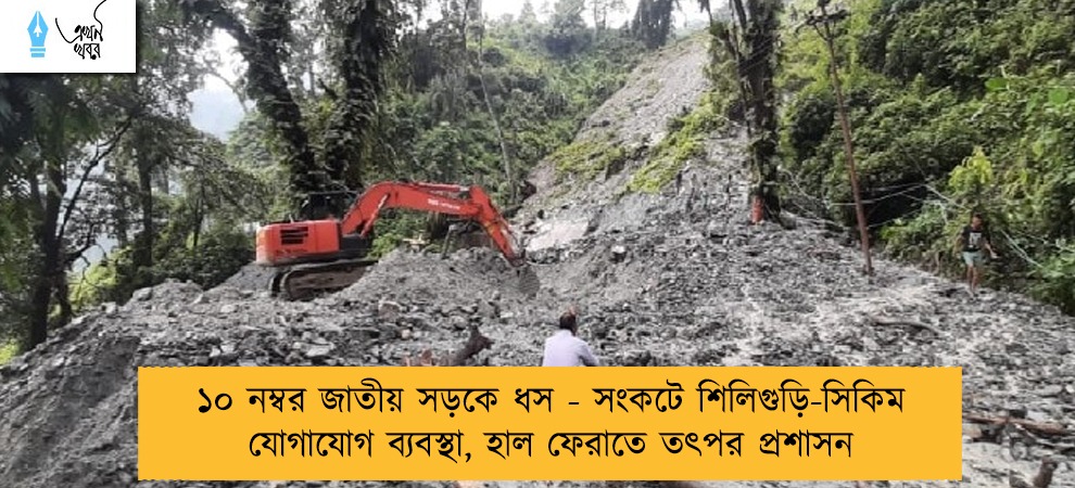 ১০ নম্বর জাতীয় সড়কে ধস - সংকটে শিলিগুড়ি-সিকিম যোগাযোগ ব্যবস্থা, হাল ফেরাতে তৎপর প্রশাসন