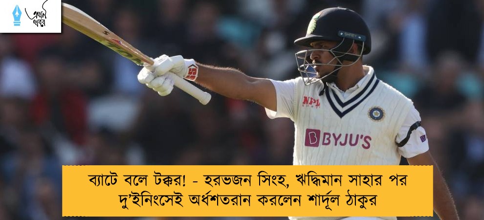 ব্যাটে বলে টক্কর! - হরভজন সিংহ, ঋদ্ধিমান সাহার পর দু’ইনিংসেই অর্ধশতরান করলেন শার্দূল ঠাকুর