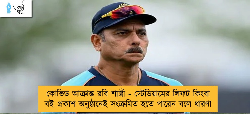 কোভিড আক্রান্ত রবি শাস্ত্রী - স্টেডিয়ামের লিফট কিংবা বই প্রকাশ অনুষ্ঠানেই সংক্রমিত হতে পারেন বলে ধারণা