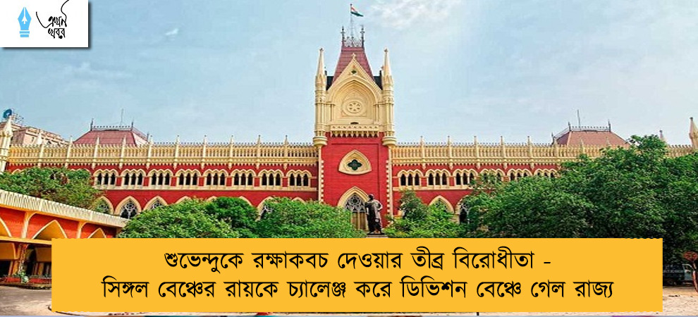 শুভেন্দুকে রক্ষাকবচ দেওয়ার তীব্র বিরোধীতা - সিঙ্গল বেঞ্চের রায়কে চ্যালেঞ্জ করে ডিভিশন বেঞ্চে গেল রাজ্য